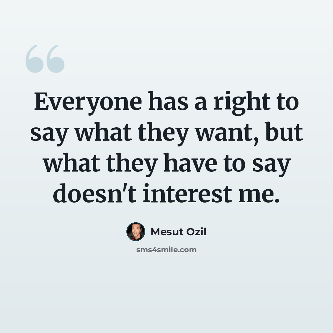 “Everyone has a right to say what they want, but what they have to say doesn't interest me.” quote by Mesut Ozil