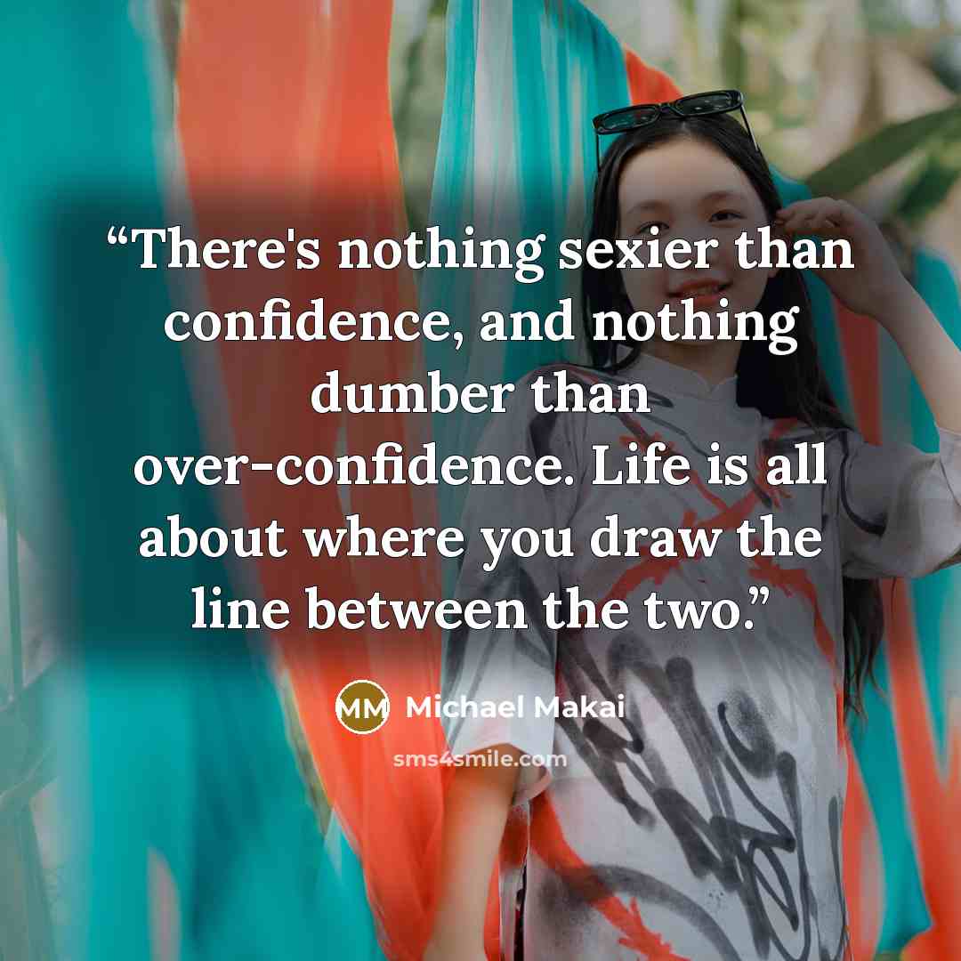 “There's nothing sexier than confidence, and nothing dumber than over-confidence. Life is all about where you draw the line between the two.” quote by Michael Makai