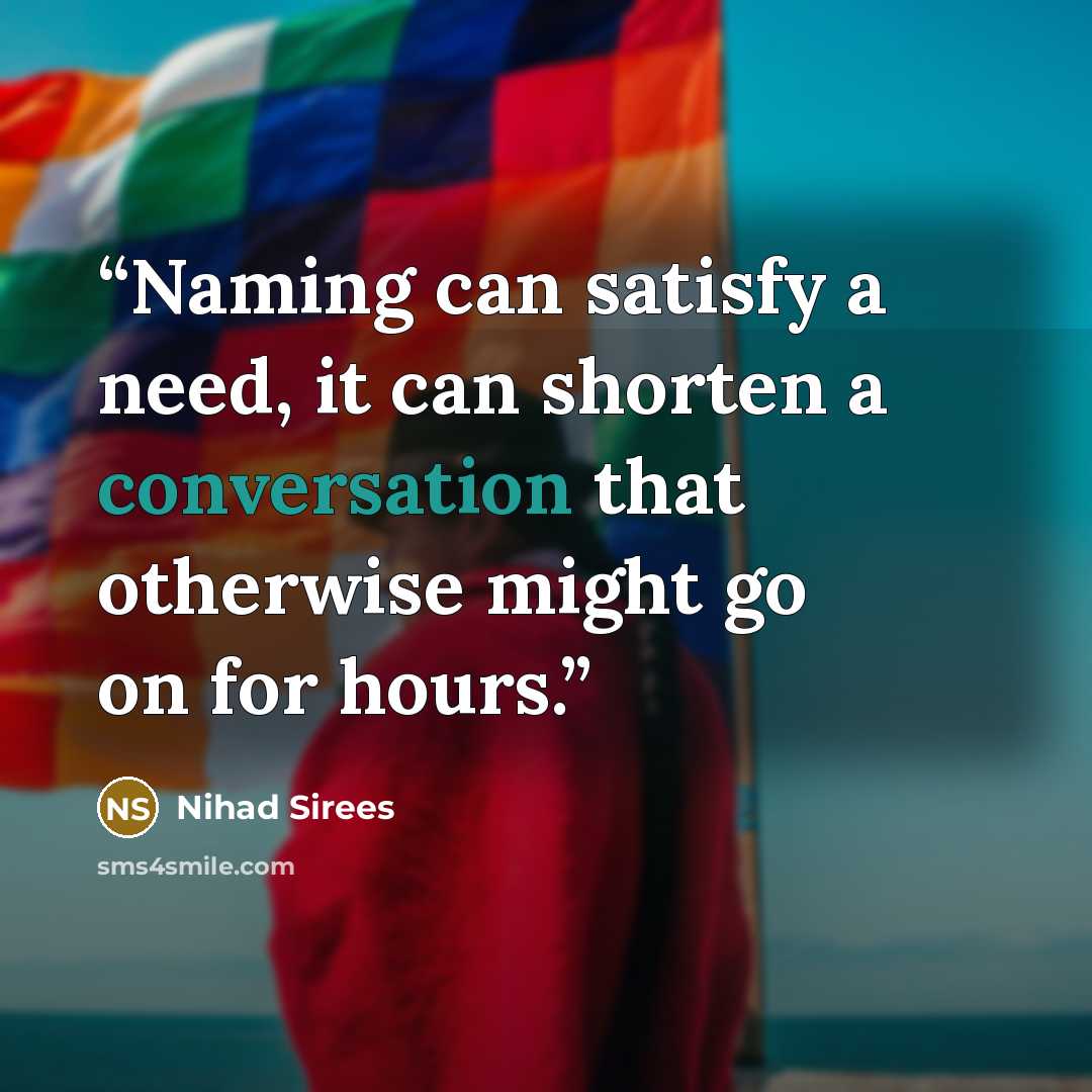 “Naming can satisfy a need, it can shorten a conversation that otherwise might go on for hours.” quote by Nihad Sirees