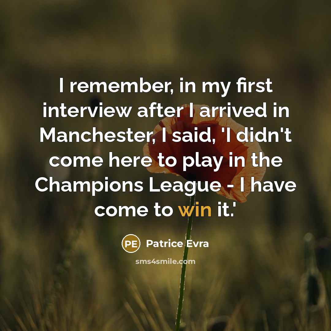 “I remember, in my first interview after I arrived in Manchester, I said, 'I didn't come here to play in the Champions League - I have come to win it.'” quote by Patrice Evra