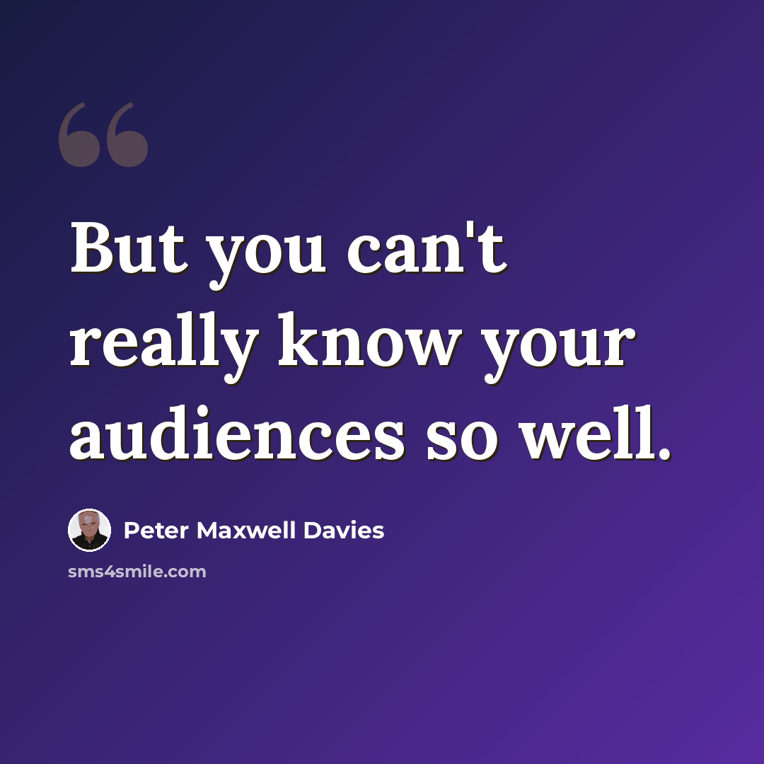 “But you can't really know your audiences so well.” quote by Peter Maxwell Davies
