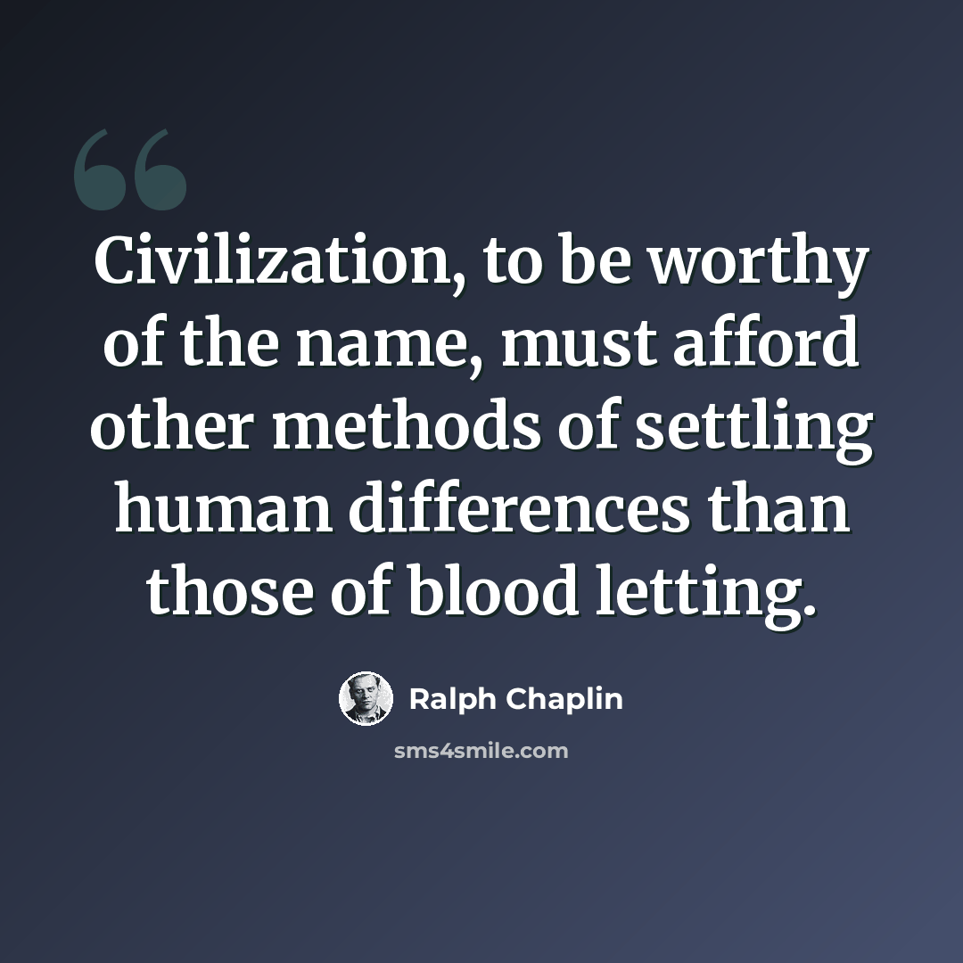 “Civilization, to be worthy of the name, must afford other methods of settling human differences than those of blood letting.” quote by Ralph Chaplin