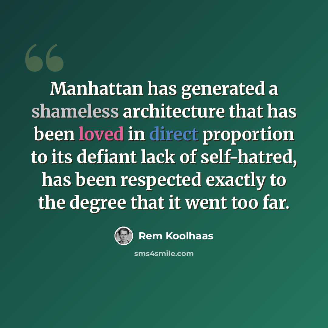 “Manhattan has generated a shameless architecture that has been loved in direct proportion to its defiant lack of self-hatred, has been respected exactly to the degree that it went too far.” quote by Rem Koolhaas