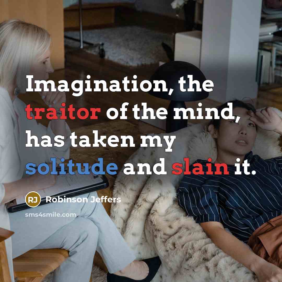 “Imagination, the traitor of the mind, has taken my solitude and slain it.” quote by Robinson Jeffers