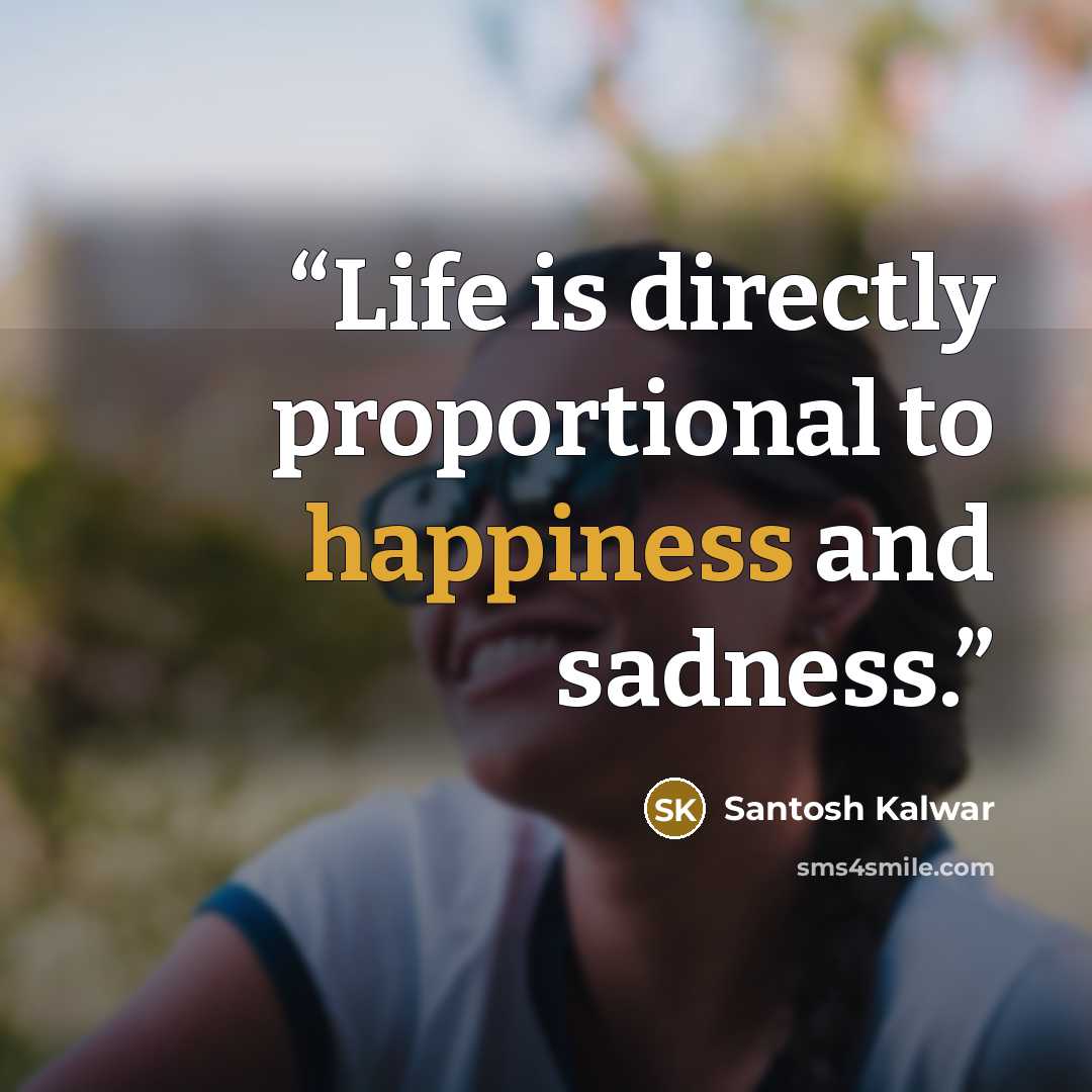 “Life is directly proportional to happiness and sadness.” quote by Santosh Kalwar