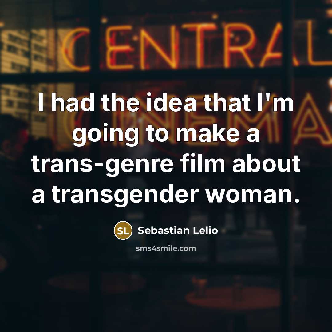 “I had the idea that I'm going to make a trans-genre film about a transgender woman.” quote by Sebastian Lelio