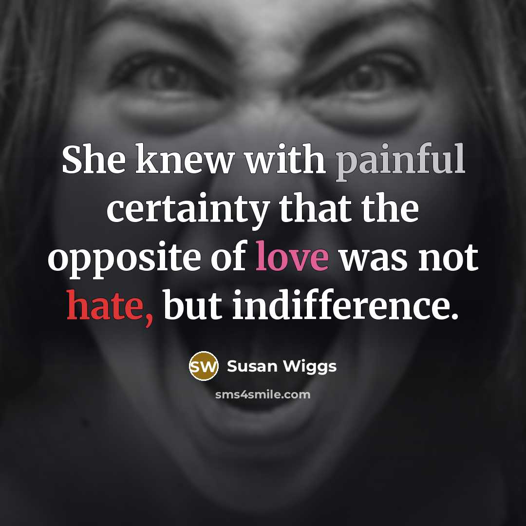 “She knew with painful certainty that the opposite of love was not hate, but indifference.” quote by Susan Wiggs