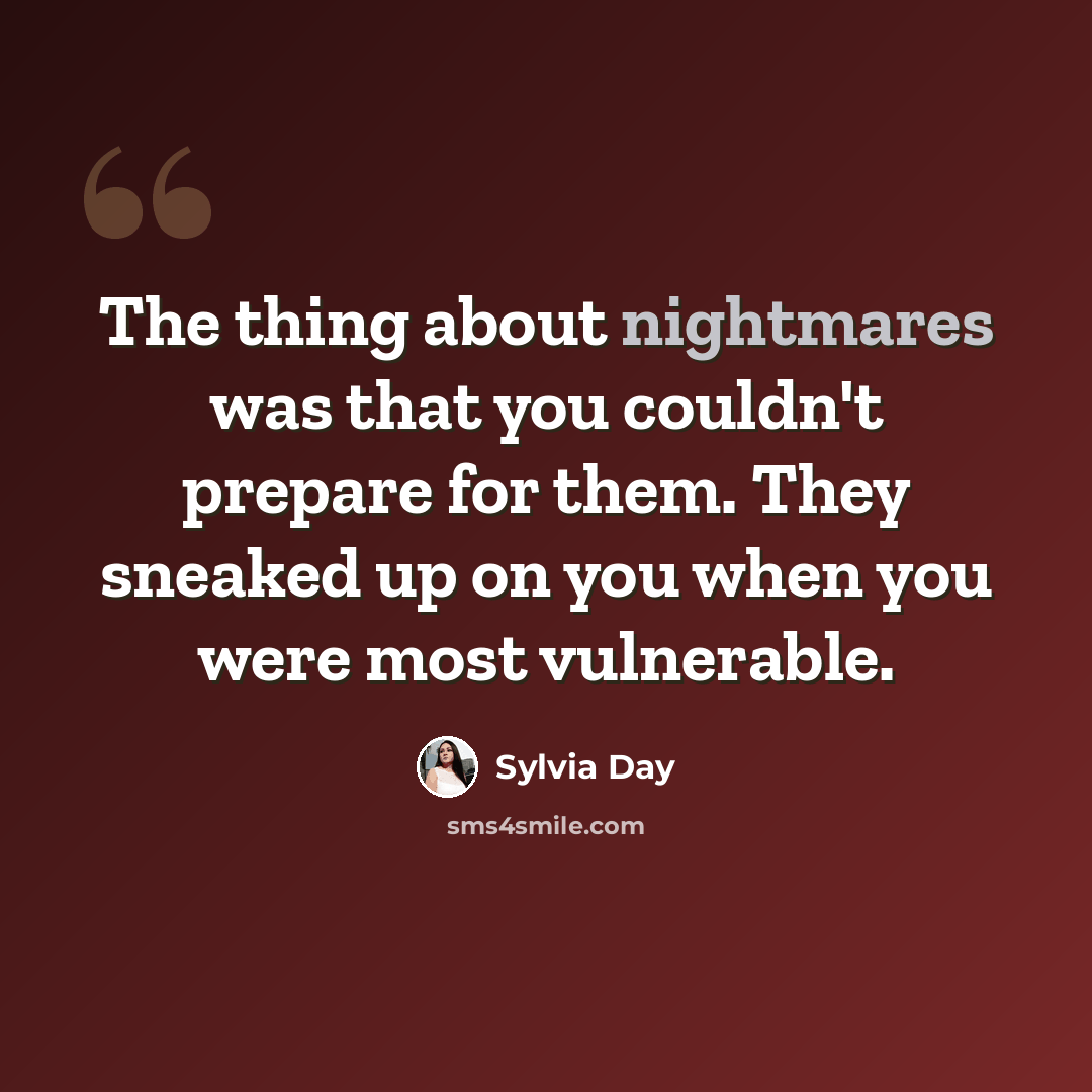 “The thing about nightmares was that you couldn't prepare for them. They sneaked up on you when you were most vulnerable.” quote by Sylvia Day