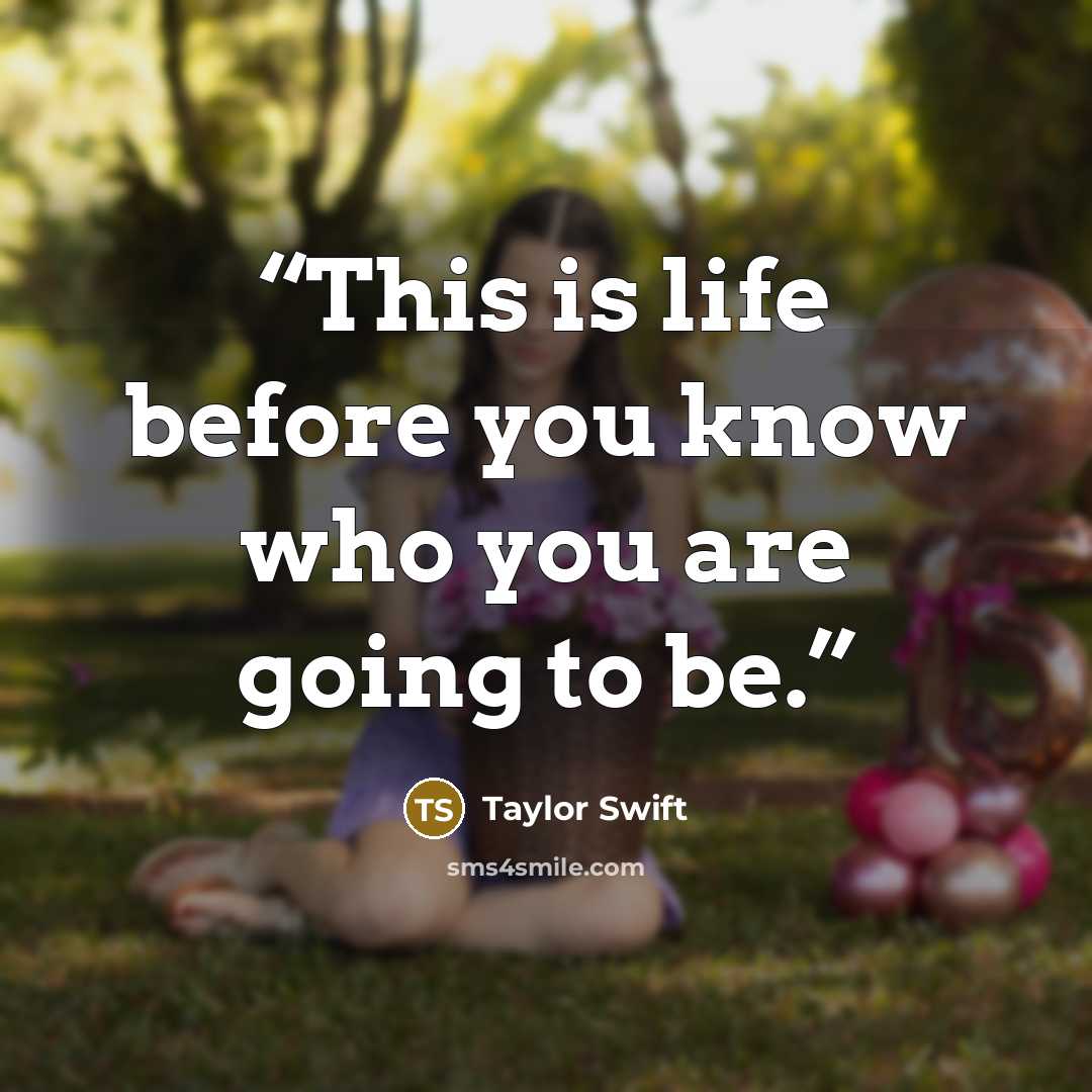 “This is life before you know who you are going to be.” quote by Taylor Swift