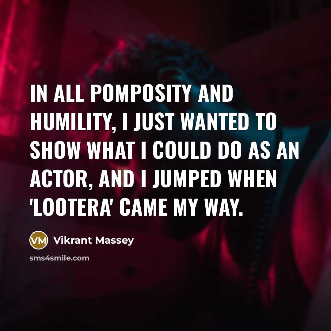 “In all pomposity and humility, I just wanted to show what I could do as an actor, and I jumped when 'Lootera' came my way.” quote by Vikrant Massey