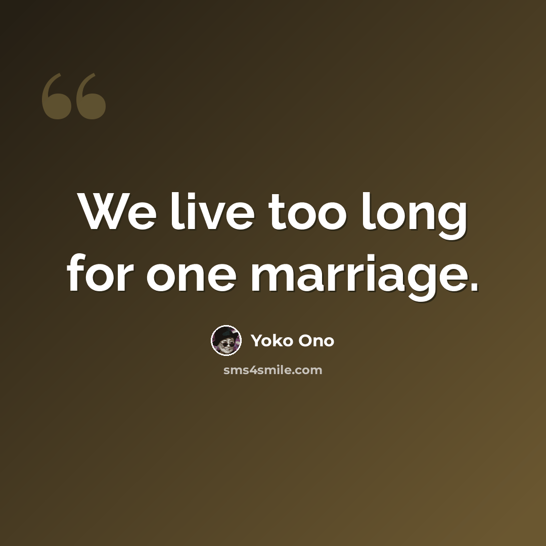 “We live too long for one marriage.” quote by Yoko Ono