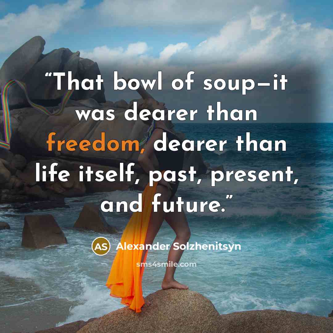 “That bowl of soup—it was dearer than freedom, dearer than life itself, past, present, and future.” quote by Alexander Solzhenitsyn