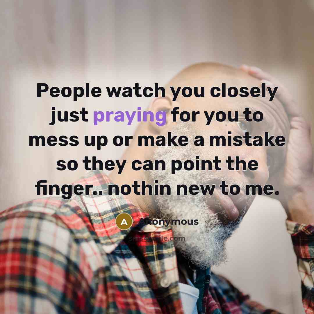 “People watch you closely just praying for you to mess up or make a mistake so they can point the finger.. nothin new to me.” quote by Anonymous