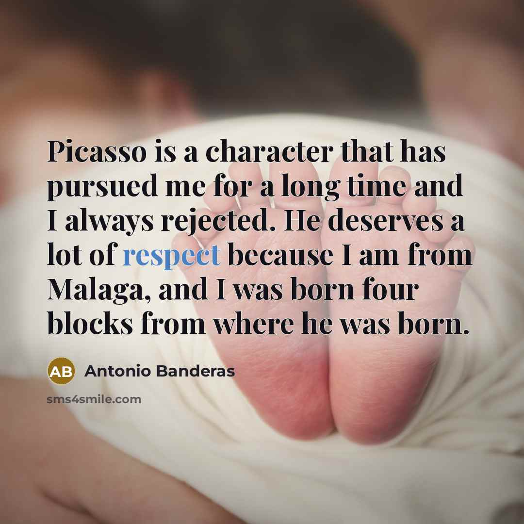 “Picasso is a character that has pursued me for a long time and I always rejected. He deserves a lot of respect because I am from Malaga, and I was born four blocks from where he was born.” quote by Antonio Banderas