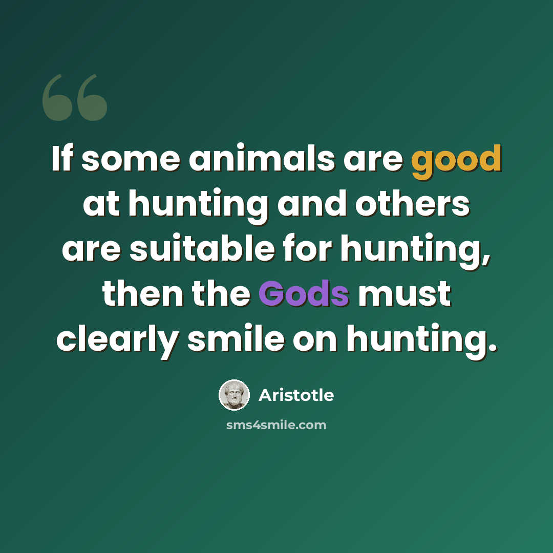 “If some animals are good at hunting and others are suitable for hunting, then the Gods must clearly smile on hunting.” quote by Aristotle