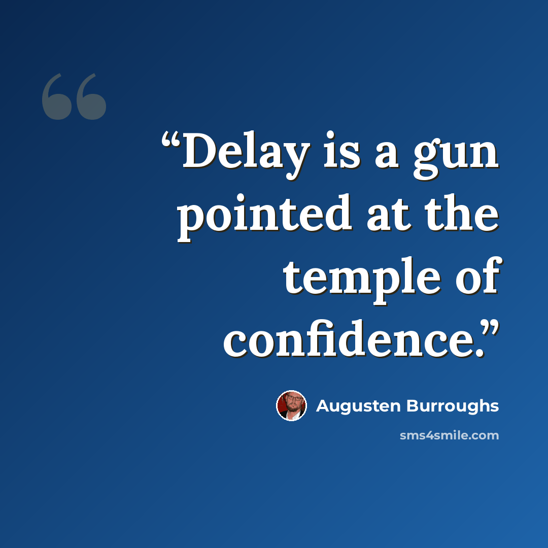 “Delay is a gun pointed at the temple of confidence.” quote by Augusten Burroughs