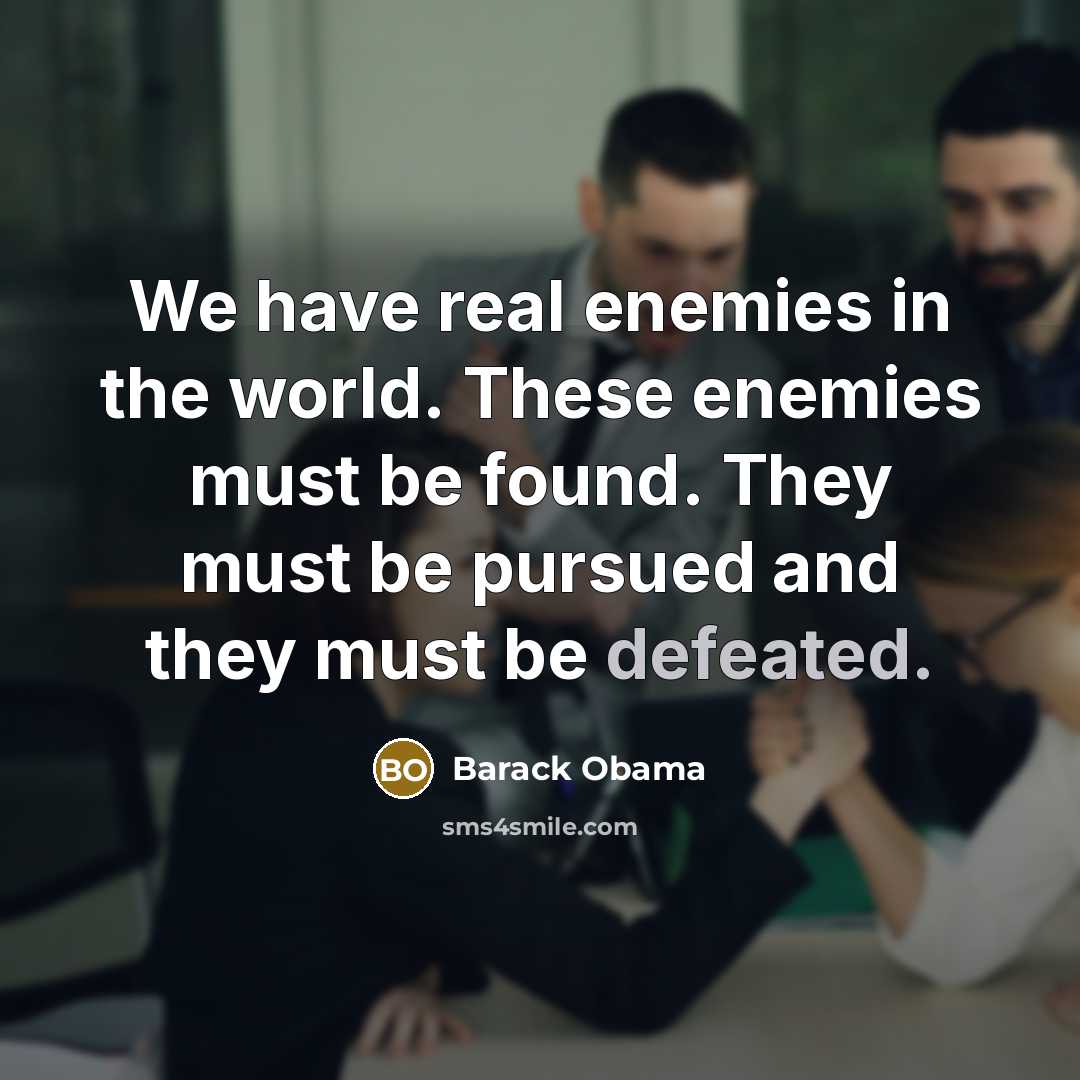 “We have real enemies in the world. These enemies must be found. They must be pursued and they must be defeated.” quote by Barack Obama