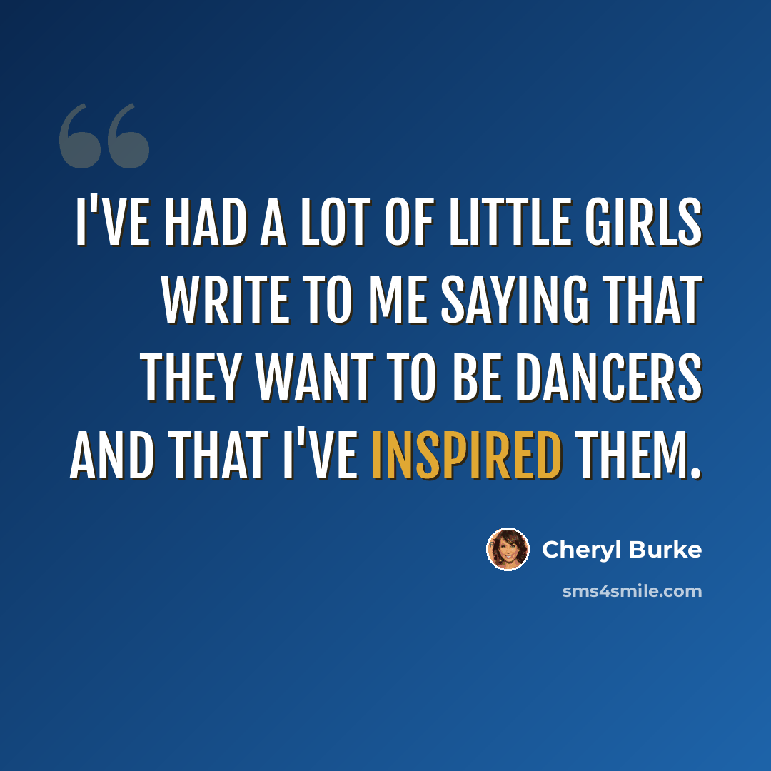 “I've had a lot of little girls write to me saying that they want to be dancers and that I've inspired them.” quote by Cheryl Burke