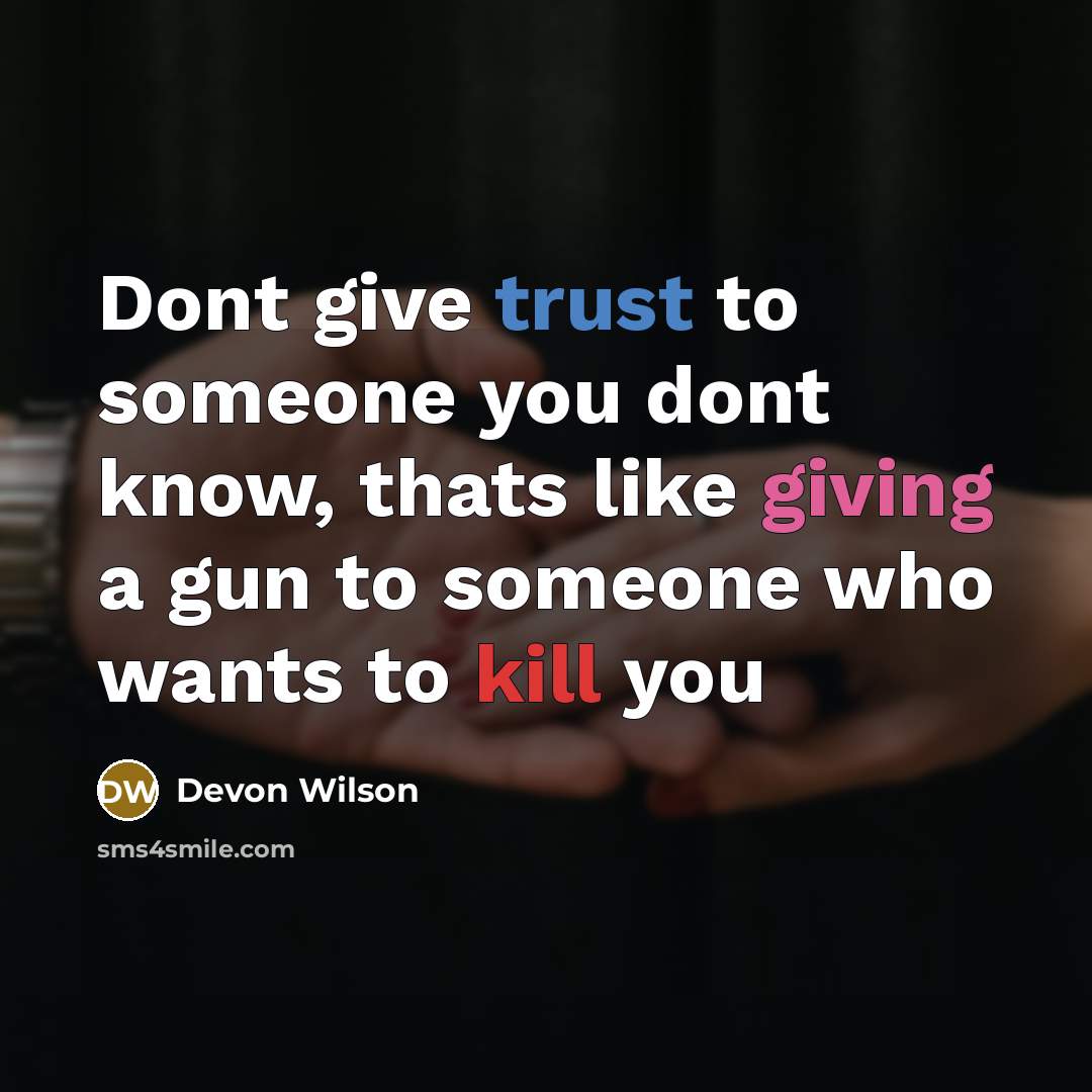 “Dont give trust to someone you dont know, thats like giving a gun to someone who wants to kill you” quote by Devon Wilson