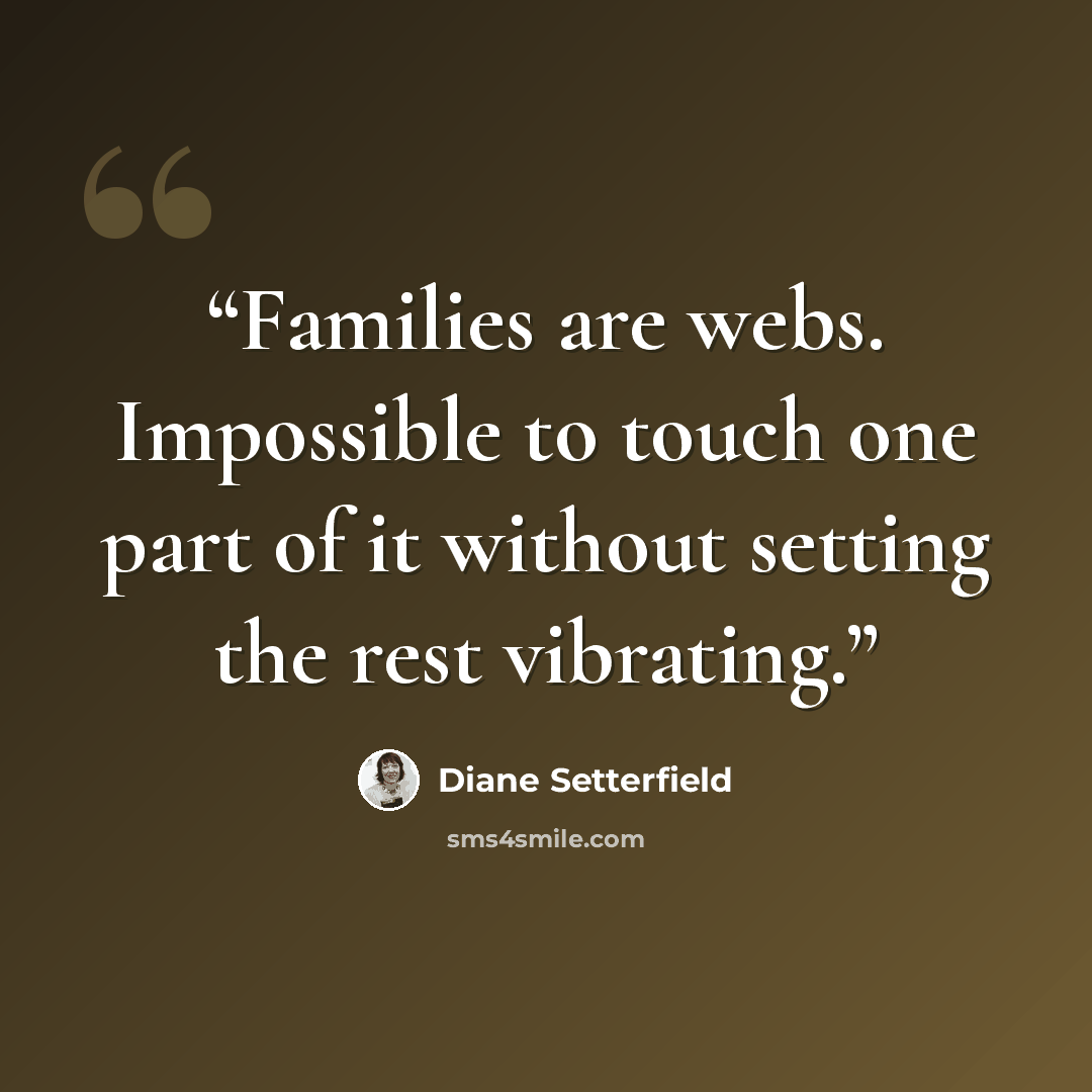“Families are webs. Impossible to touch one part of it without setting the rest vibrating.” quote by Diane Setterfield