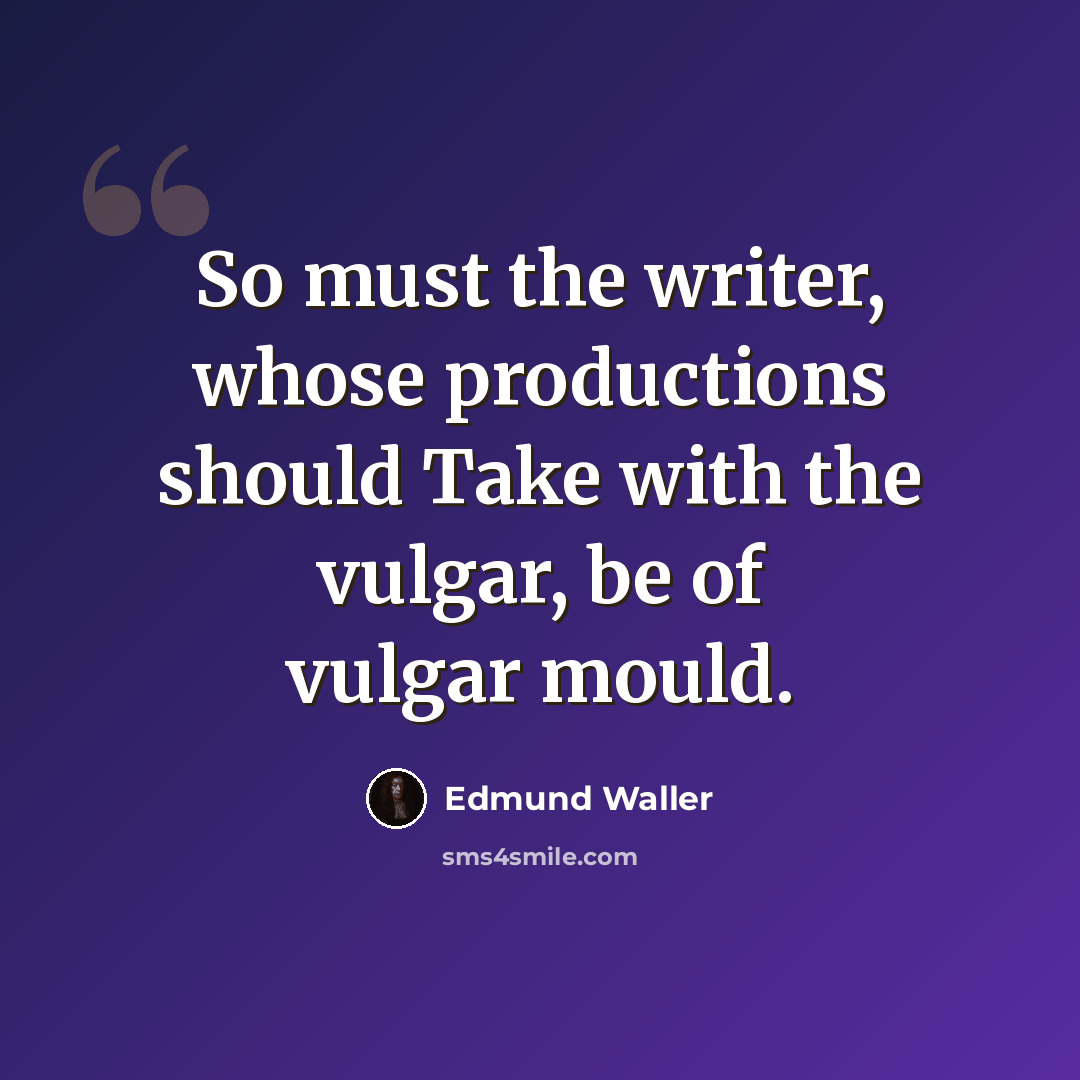 “So must the writer, whose productions should Take with the vulgar, be of vulgar mould.” quote by Edmund Waller