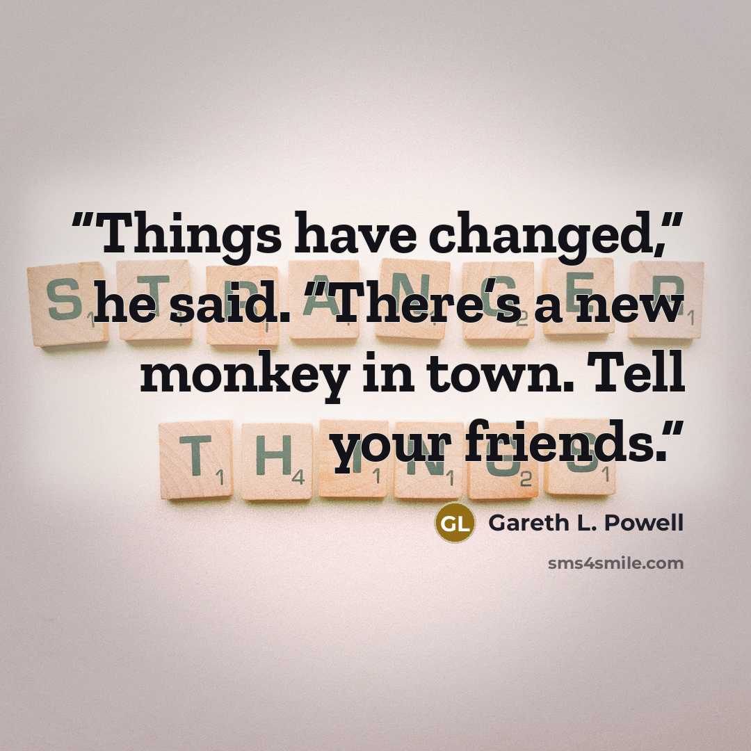 “Things have changed,” he said. “There’s a new monkey in town. Tell your friends.” quote by Gareth L. Powell