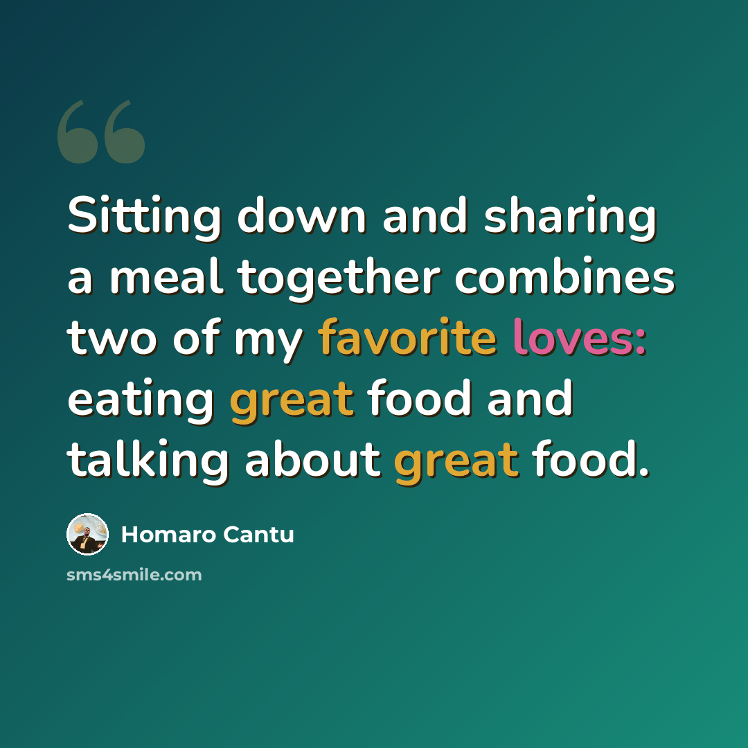 “Sitting down and sharing a meal together combines two of my favorite loves: eating great food and talking about great food.” quote by Homaro Cantu