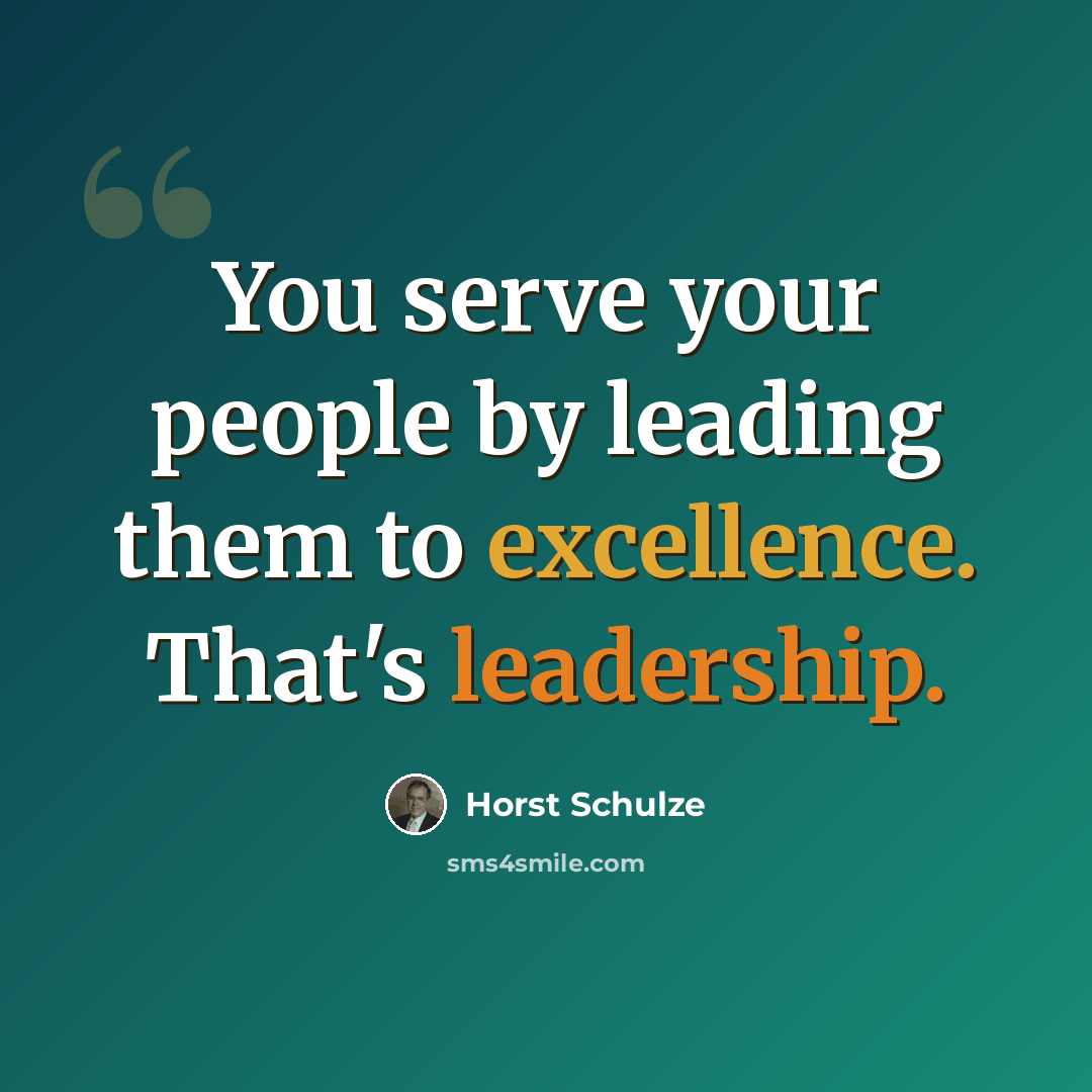 “You serve your people by leading them to excellence. That's leadership.” quote by Horst Schulze