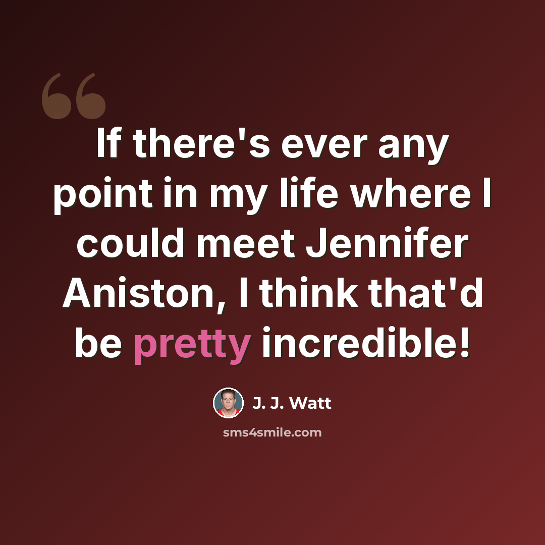 “If there's ever any point in my life where I could meet Jennifer Aniston, I think that'd be pretty incredible!” quote by J. J. Watt