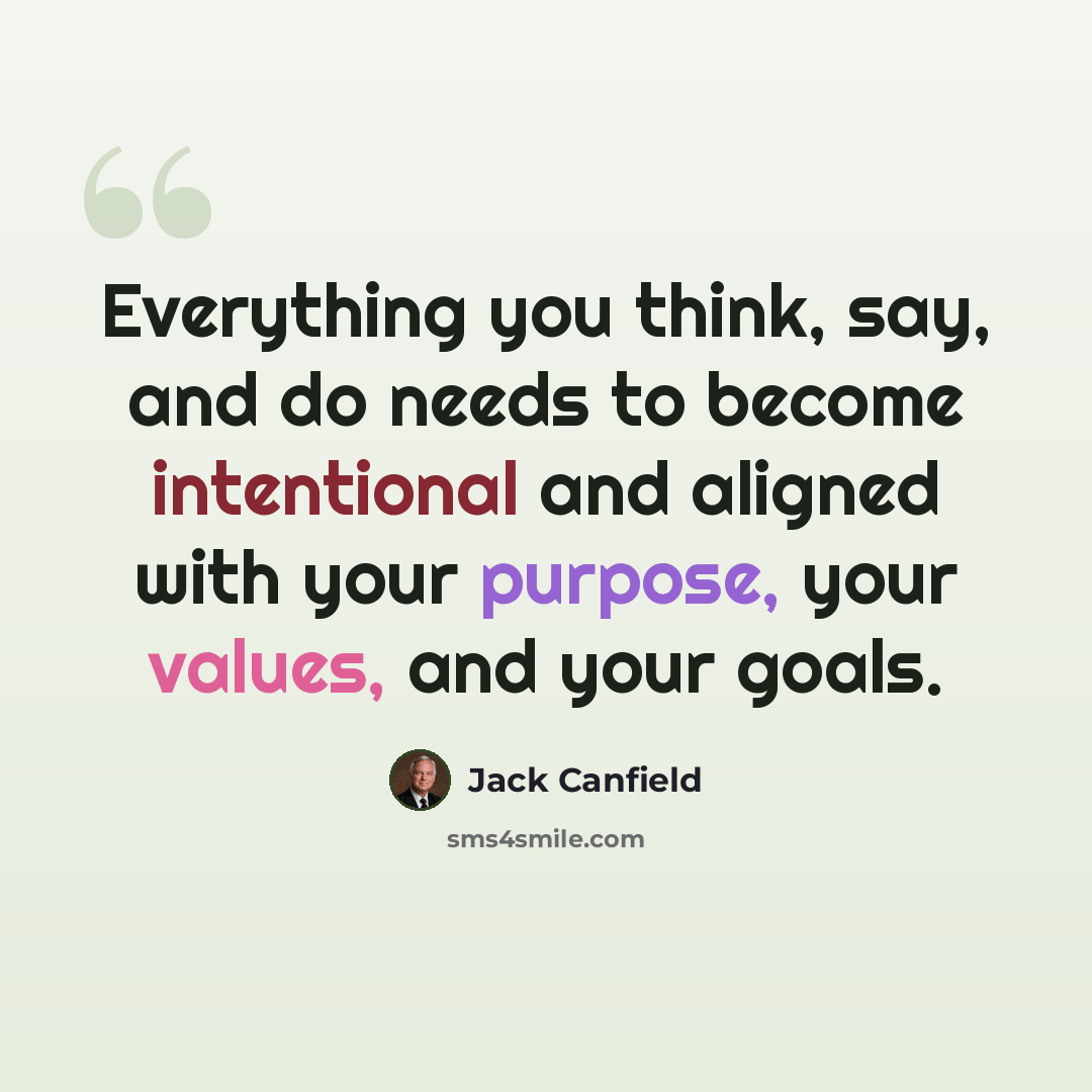 “Everything you think, say, and do needs to become intentional and aligned with your purpose, your values, and your goals.” quote by Jack Canfield