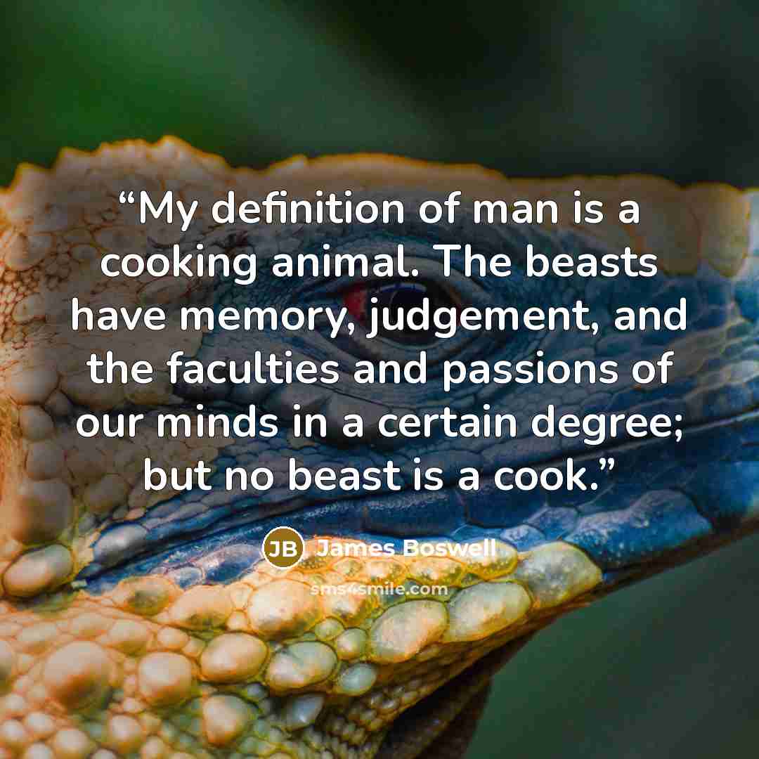 “My definition of man is a cooking animal. The beasts have memory, judgement, and the faculties and passions of our minds in a certain degree; but no beast is a cook.” quote by James Boswell