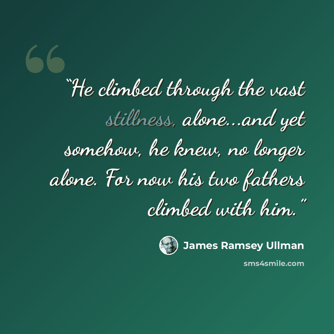 “He climbed through the vast stillness, alone...and yet somehow, he knew, no longer alone. For now his two fathers climbed with him.” quote by James Ramsey Ullman