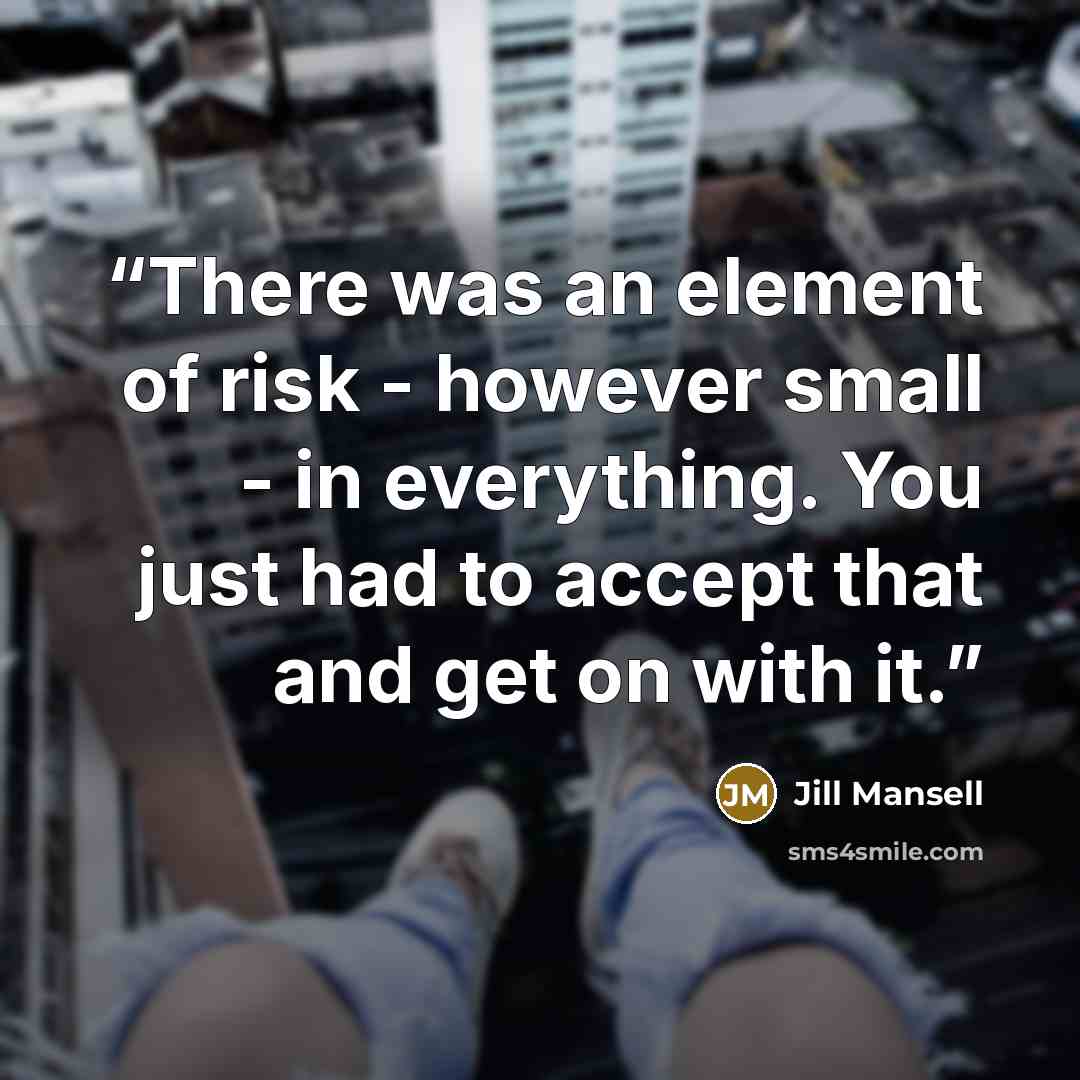 “There was an element of risk - however small - in everything. You just had to accept that and get on with it.” quote by Jill Mansell