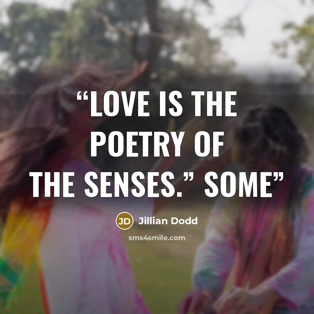“Love is the poetry of the senses.” Some” quote by Jillian Dodd