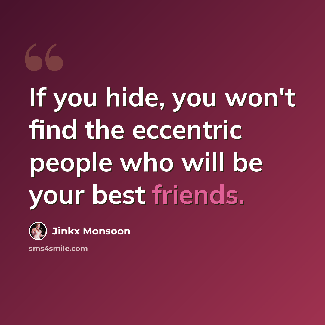 “If you hide, you won't find the eccentric people who will be your best friends.” quote by Jinkx Monsoon