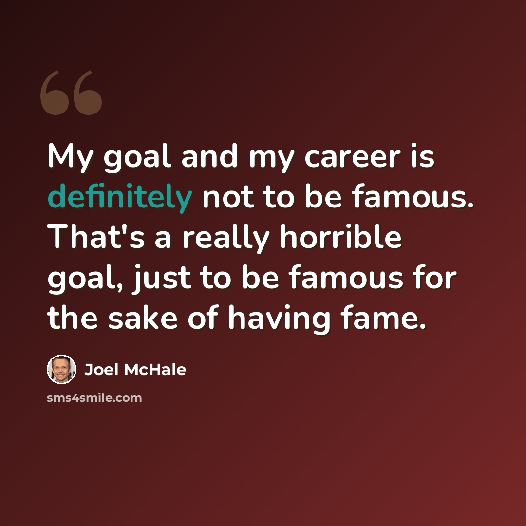 “My goal and my career is definitely not to be famous. That's a really horrible goal, just to be famous for the sake of having fame.” quote by Joel McHale