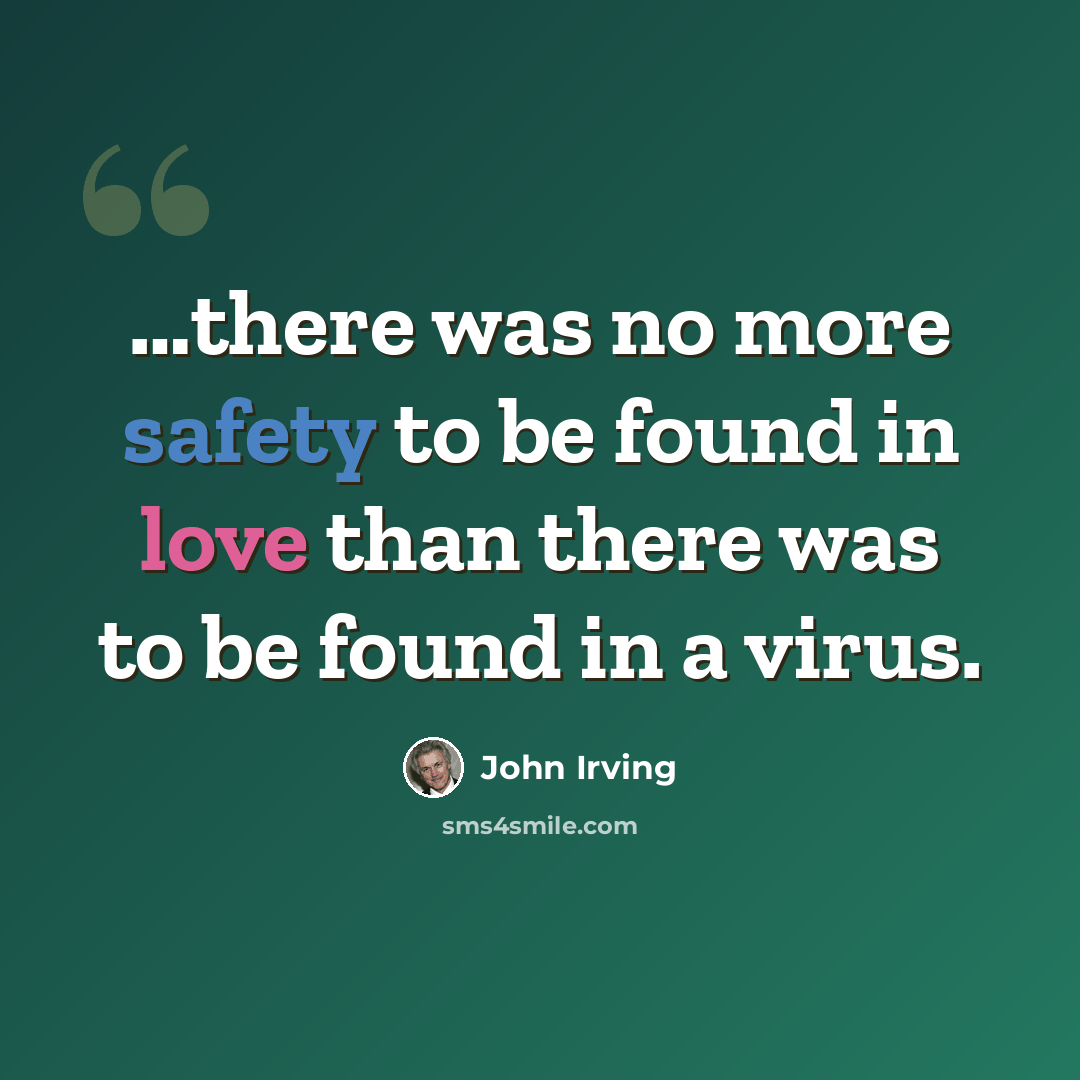 “…there was no more safety to be found in love than there was to be found in a virus.” quote by John Irving