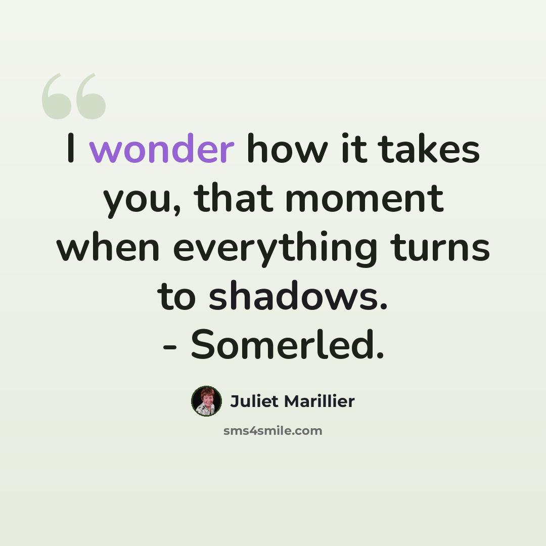 “I wonder how it takes you, that moment when everything turns to shadows. - Somerled.” quote by Juliet Marillier