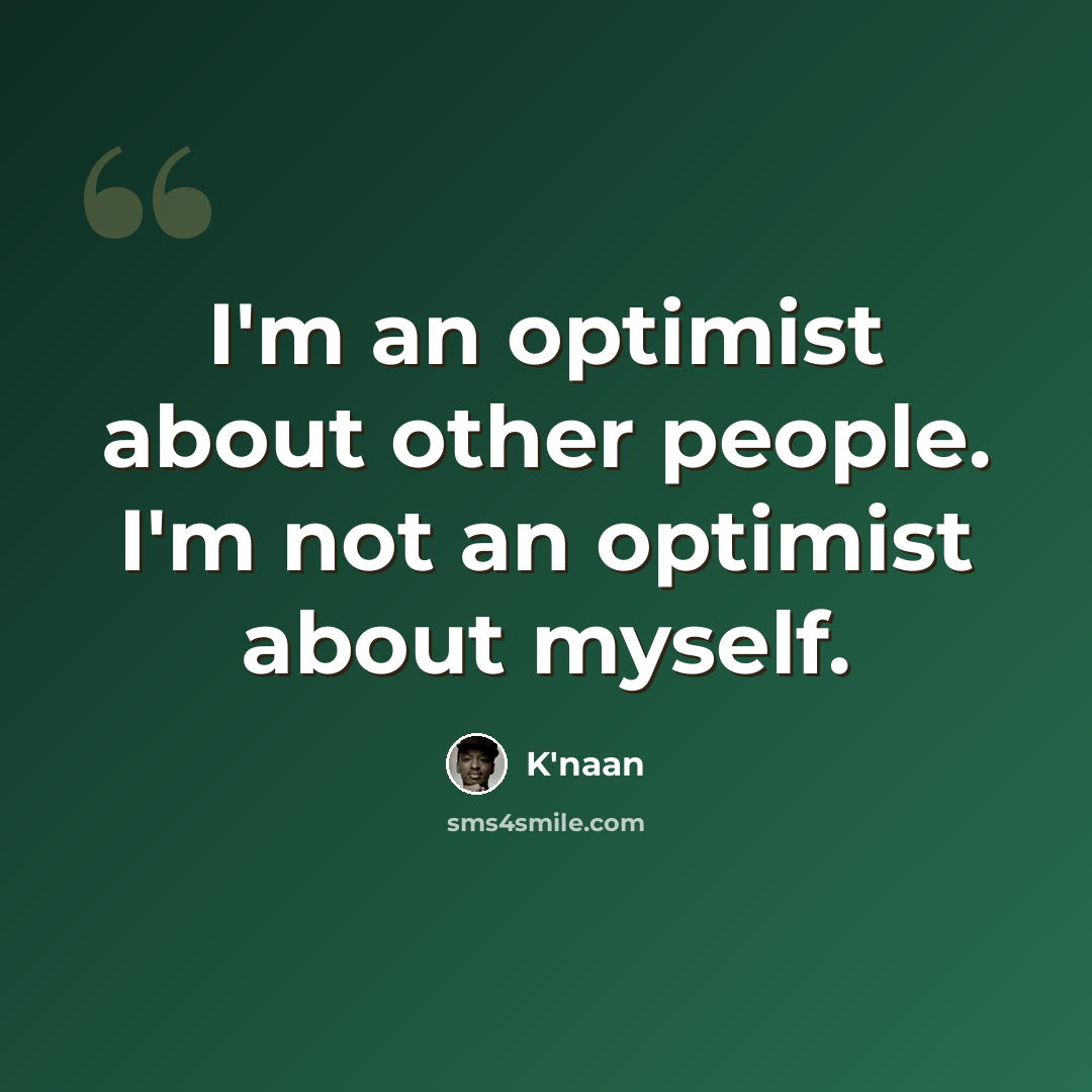 “I'm an optimist about other people. I'm not an optimist about myself.” quote by K'naan