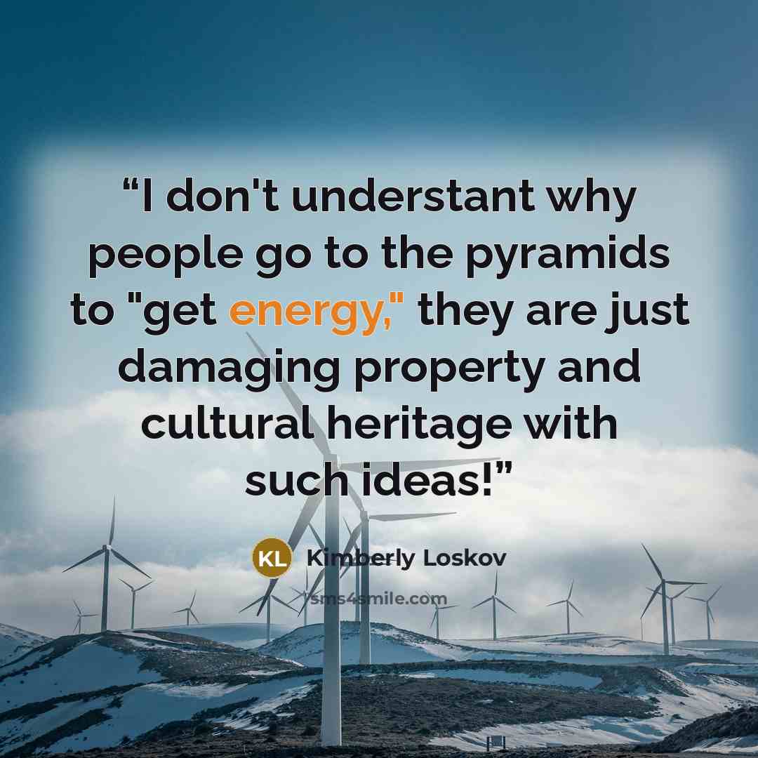 “I don't understant why people go to the pyramids to "get energy," they are just damaging property and cultural heritage with such ideas!” quote by Kimberly Loskov