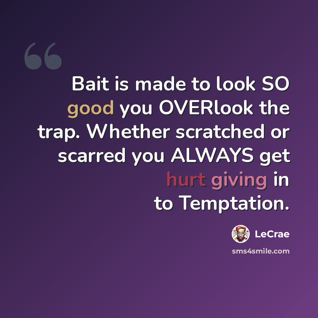 “Bait is made to look SO good you OVERlook the trap. Whether scratched or scarred you ALWAYS get hurt giving in to Temptation.” quote by LeCrae