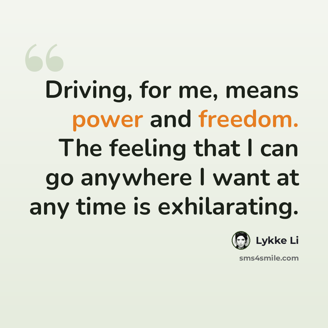 “Driving, for me, means power and freedom. The feeling that I can go anywhere I want at any time is exhilarating.” quote by Lykke Li