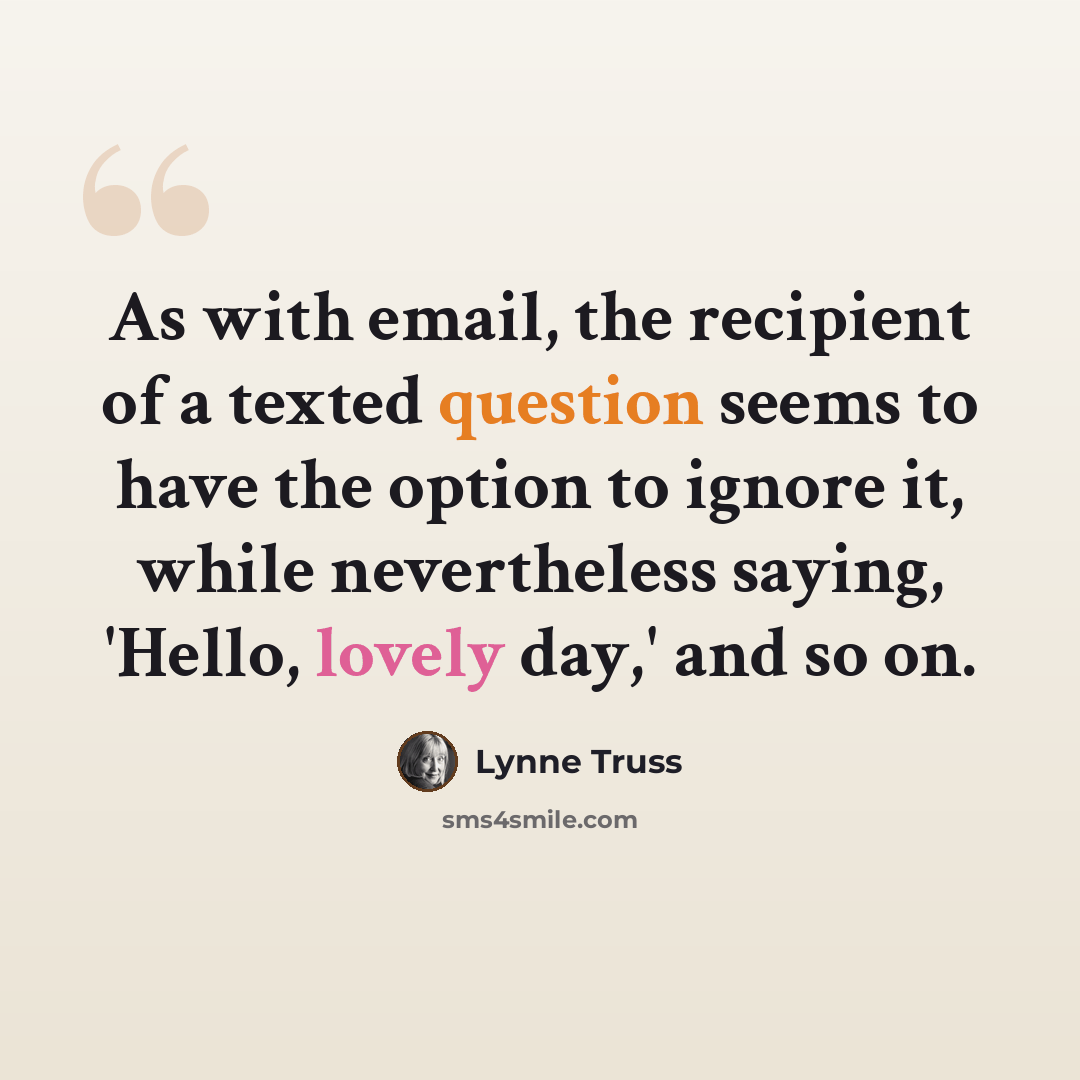 “As with email, the recipient of a texted question seems to have the option to ignore it, while nevertheless saying, 'Hello, lovely day,' and so on.” quote by Lynne Truss