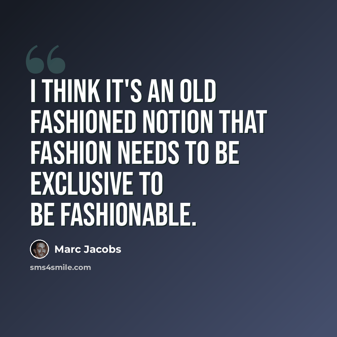 “I think it's an old fashioned notion that fashion needs to be exclusive to be fashionable.” quote by Marc Jacobs