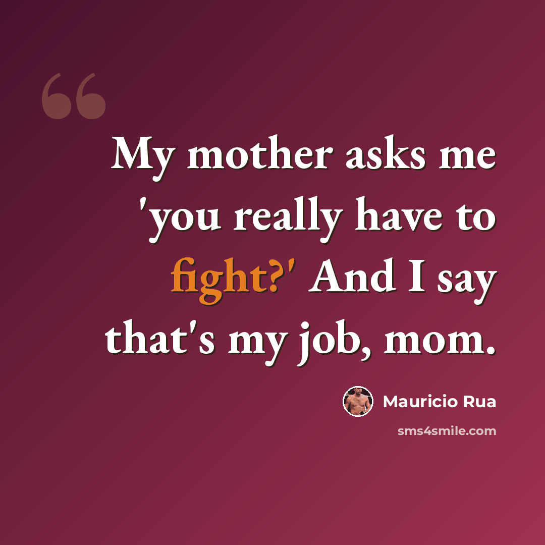 “My mother asks me 'you really have to fight?' And I say that's my job, mom.” quote by Mauricio Rua