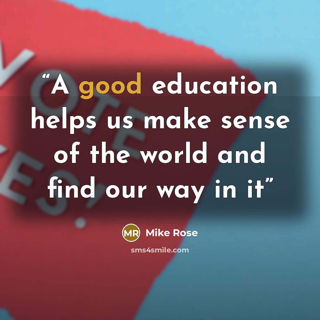 “A good education helps us make sense of the world and find our way in it” quote by Mike Rose