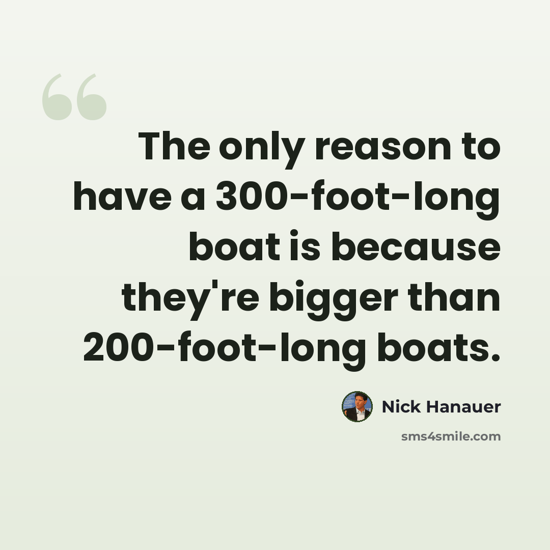 “The only reason to have a 300-foot-long boat is because they're bigger than 200-foot-long boats.” quote by Nick Hanauer