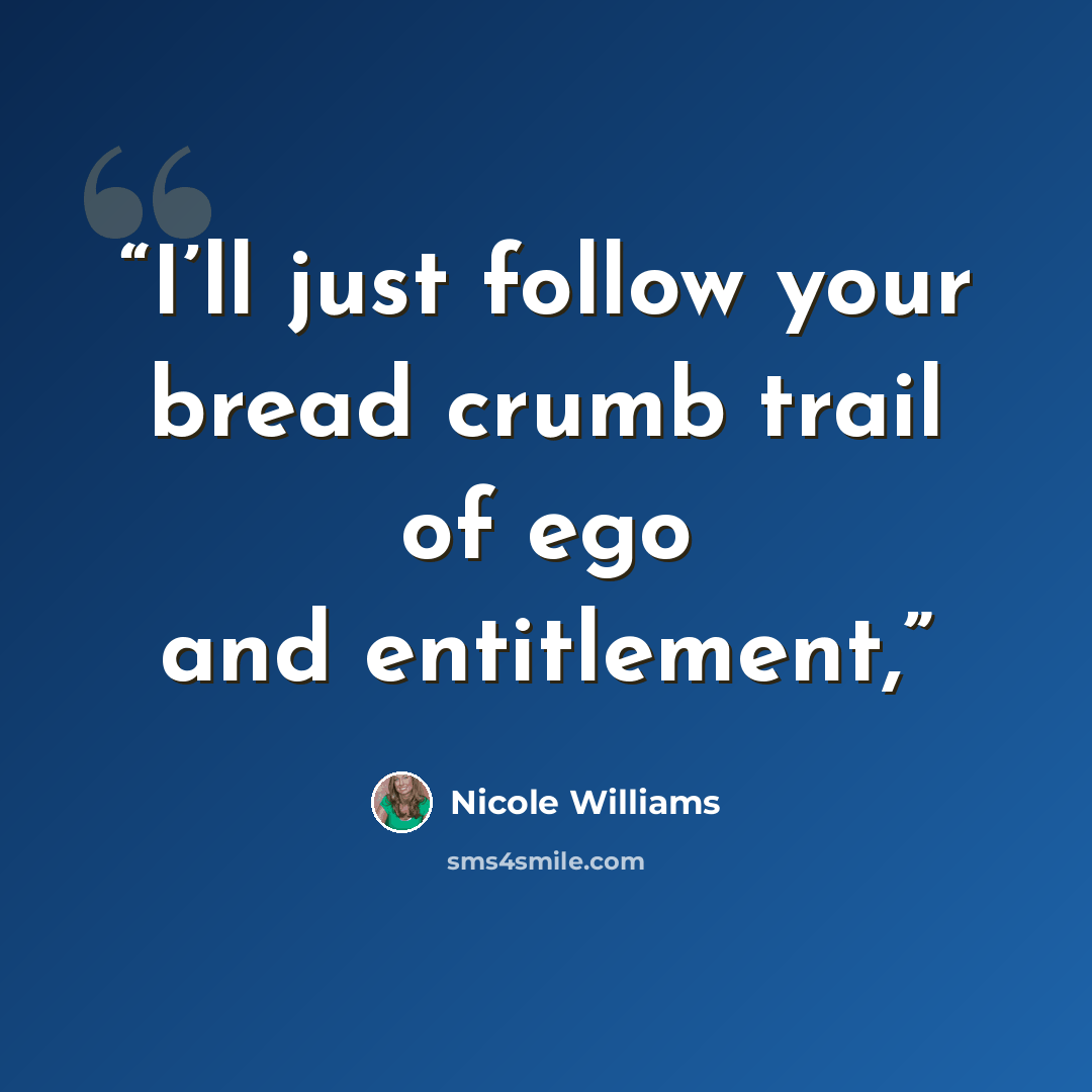 “I’ll just follow your bread crumb trail of ego and entitlement,” quote by Nicole Williams