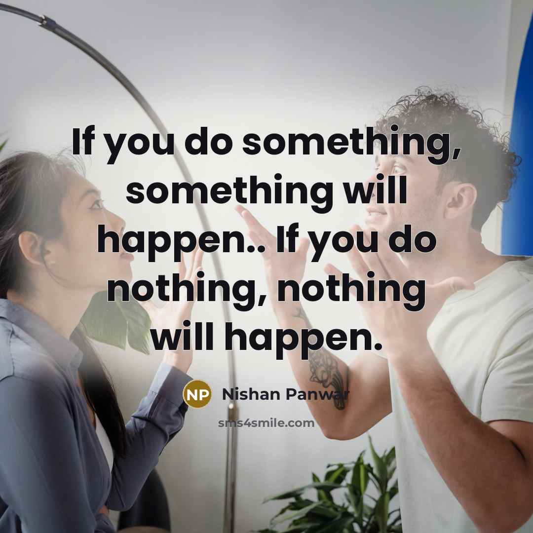 “If you do something, something will happen.. If you do nothing, nothing will happen.” quote by Nishan Panwar