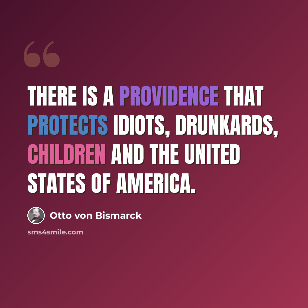 “There is a Providence that protects idiots, drunkards, children and the United States of America.” quote by Otto von Bismarck
